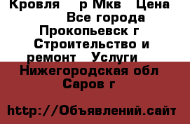 Кровля 350р Мкв › Цена ­ 350 - Все города, Прокопьевск г. Строительство и ремонт » Услуги   . Нижегородская обл.,Саров г.